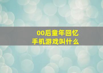 00后童年回忆手机游戏叫什么