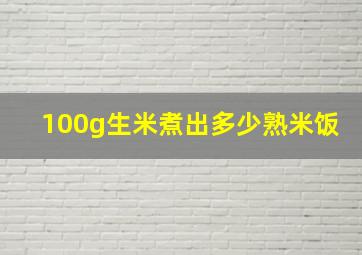 100g生米煮出多少熟米饭