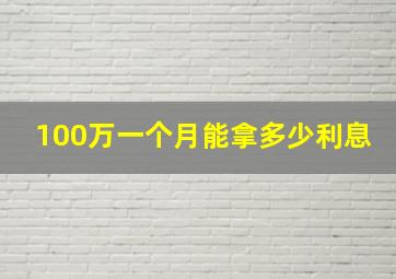 100万一个月能拿多少利息