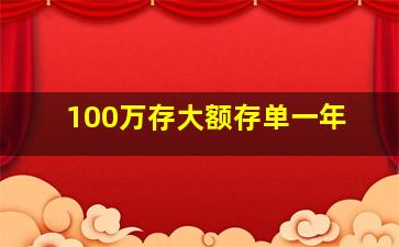 100万存大额存单一年