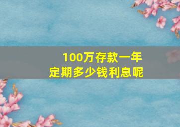 100万存款一年定期多少钱利息呢