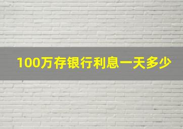 100万存银行利息一天多少