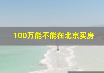 100万能不能在北京买房