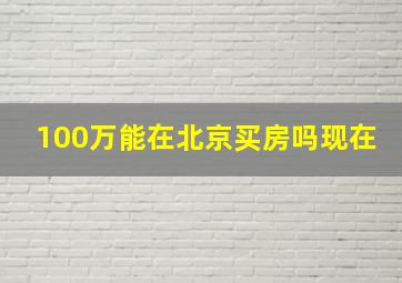 100万能在北京买房吗现在