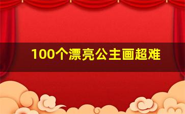 100个漂亮公主画超难