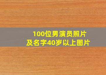 100位男演员照片及名字40岁以上图片