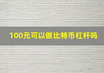 100元可以做比特币杠杆吗