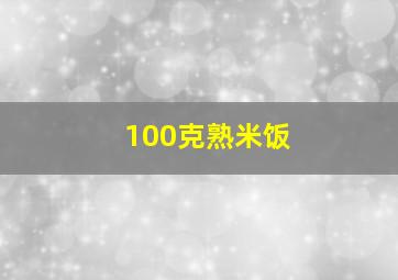 100克熟米饭