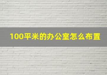 100平米的办公室怎么布置