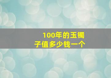 100年的玉镯子值多少钱一个