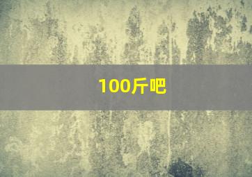 100斤吧