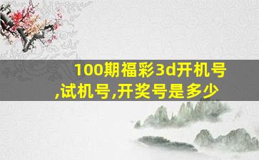 100期福彩3d开机号,试机号,开奖号是多少