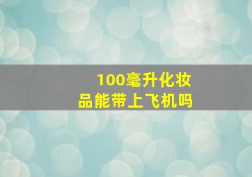 100毫升化妆品能带上飞机吗