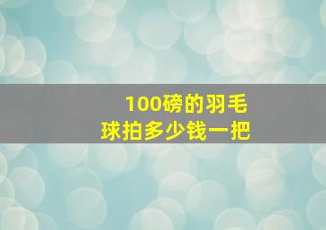 100磅的羽毛球拍多少钱一把