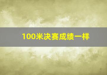 100米决赛成绩一样