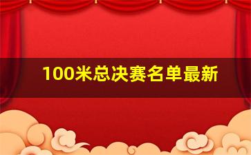 100米总决赛名单最新