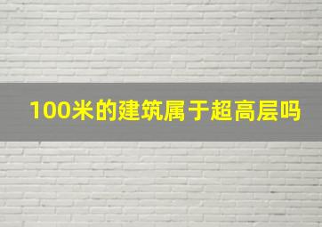 100米的建筑属于超高层吗