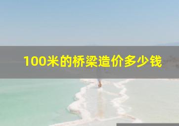 100米的桥梁造价多少钱