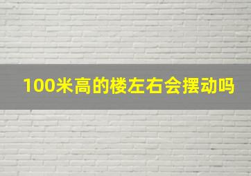 100米高的楼左右会摆动吗