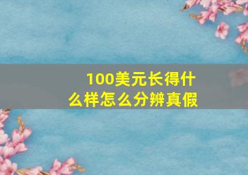 100美元长得什么样怎么分辨真假