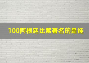 100阿根廷比索著名的是谁