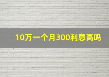 10万一个月300利息高吗