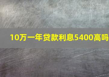 10万一年贷款利息5400高吗