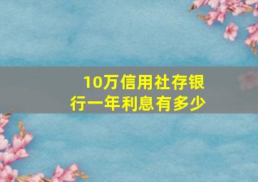 10万信用社存银行一年利息有多少