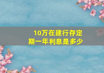 10万在建行存定期一年利息是多少