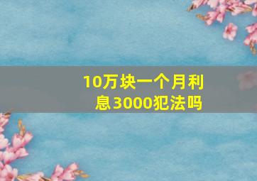 10万块一个月利息3000犯法吗