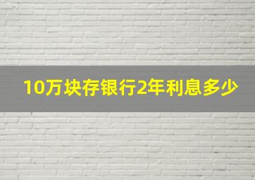 10万块存银行2年利息多少