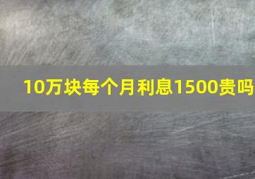 10万块每个月利息1500贵吗