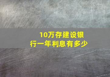 10万存建设银行一年利息有多少