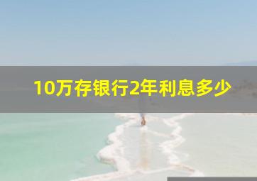 10万存银行2年利息多少