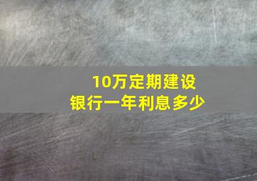 10万定期建设银行一年利息多少