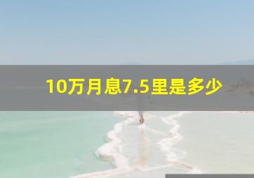 10万月息7.5里是多少