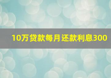 10万贷款每月还款利息300