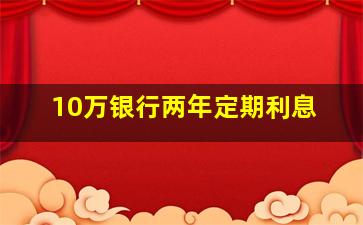 10万银行两年定期利息