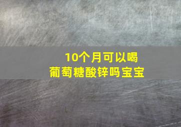 10个月可以喝葡萄糖酸锌吗宝宝