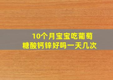 10个月宝宝吃葡萄糖酸钙锌好吗一天几次