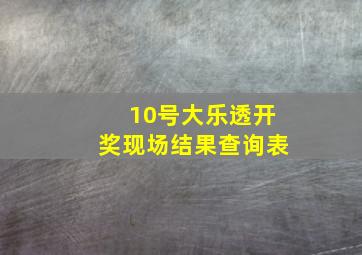 10号大乐透开奖现场结果查询表