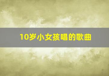 10岁小女孩唱的歌曲