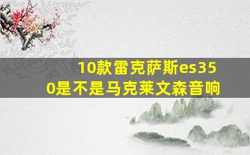 10款雷克萨斯es350是不是马克莱文森音响