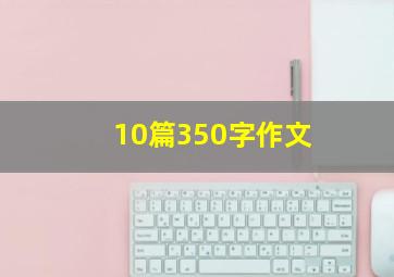 10篇350字作文