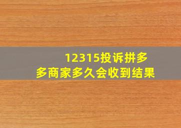 12315投诉拼多多商家多久会收到结果