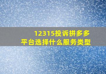 12315投诉拼多多平台选择什么服务类型