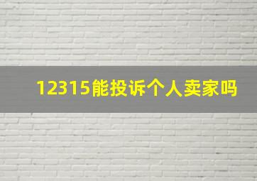 12315能投诉个人卖家吗