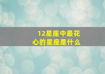 12星座中最花心的星座是什么