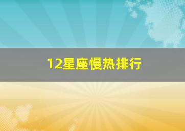 12星座慢热排行