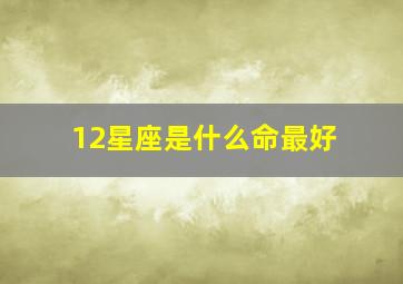 12星座是什么命最好